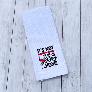 It's Not Drinking Alone if the Dog is Home- Funny Dish Towels